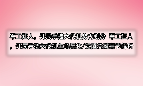 军工狂人，开局手搓六代机势力划分 军工狂人，开局手搓六代机主角黑化/觉醒关键章节解析