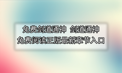 免费剑道通神 剑道通神免费阅读正版最新章节入口