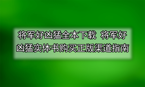 将军好凶猛全本下载 将军好凶猛实体书购买正版渠道指南