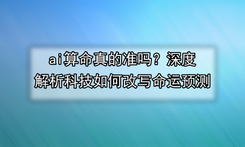 ai算命真的准吗？深度解析科技如何改写命运预测